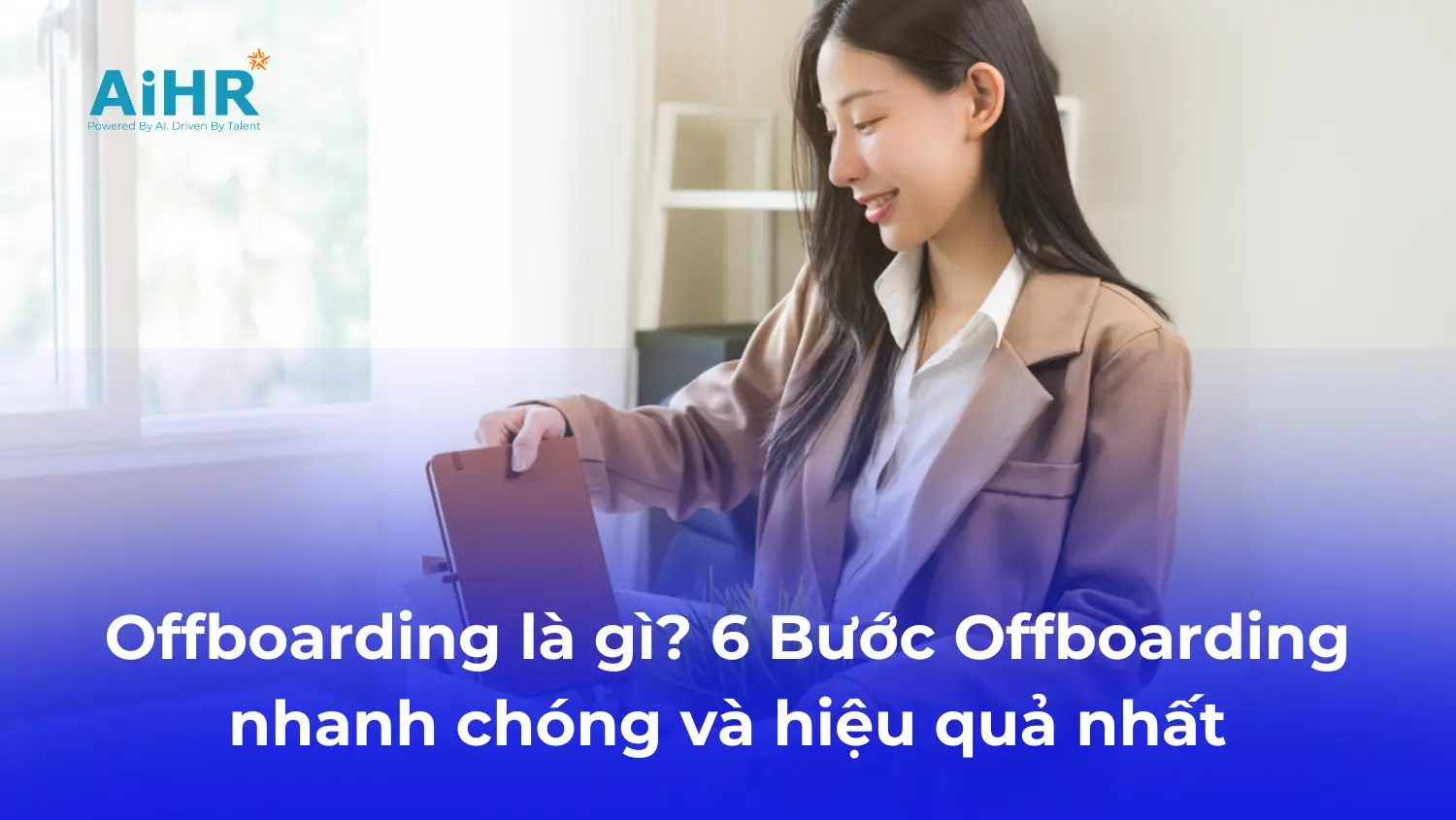 Offboarding Là Gì? 6 Bước Offboarding Nhanh Chóng Và Hiệu Quả Nhất